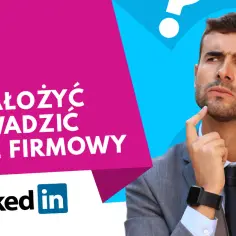Jak założyć profil firmy na LinkedIn i uniknąć najczęstszych błędów