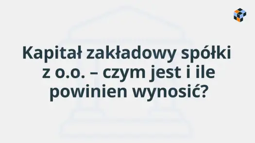 Kapitał zakładowy spółki - ile wynosi i jak go wnieść?