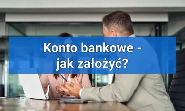 Jak założyć konto w banku? Procedura, koszty i czas