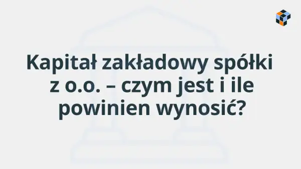 Kapitał zakładowy spółki - ile wynosi i jak go wnieść?