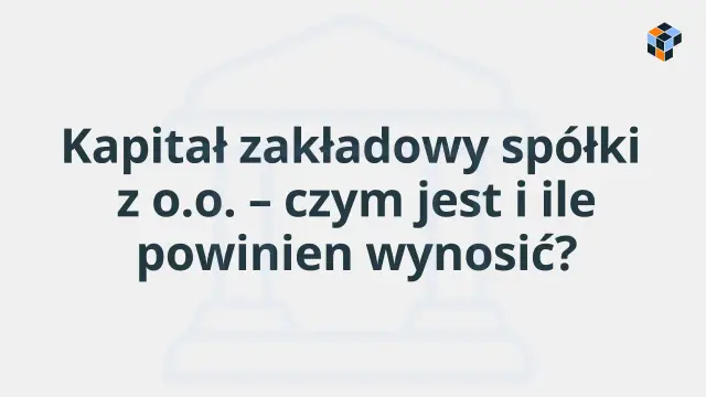 Kapitał zakładowy spółki z o.o. – czym jest i ile powinien wynosić? Pytanie kluczowe dla każdego przedsiębiorcy.