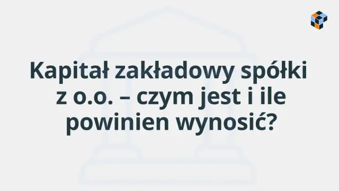 Kapitał zakładowy spółki - ile wynosi i jak go wnieść?